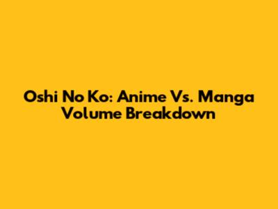 Oshi No Ko: Anime Vs. Manga Volume Breakdown
