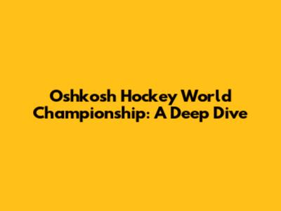 Oshkosh Hockey World Championship: A Deep Dive