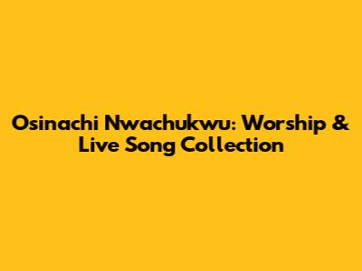 Osinachi Nwachukwu: Worship & Live Song Collection