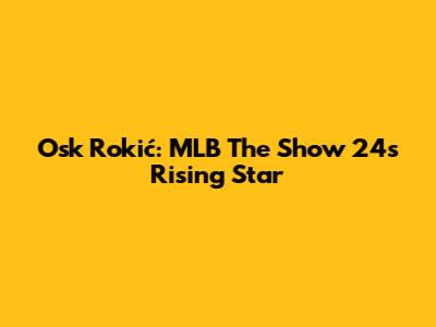 Osk Rokić: MLB The Show 24's Rising Star