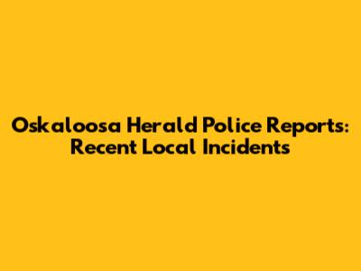 Oskaloosa Herald Police Reports: Recent Local Incidents