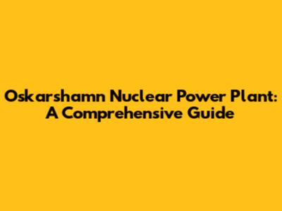 Oskarshamn Nuclear Power Plant: A Comprehensive Guide