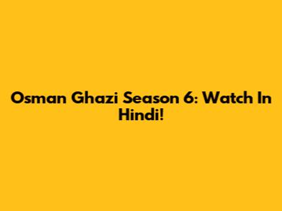 Osman Ghazi Season 6: Watch In Hindi!
