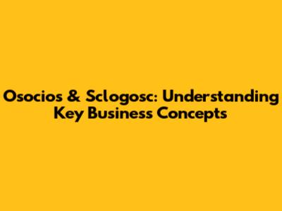 Osocios & Sclogosc: Understanding Key Business Concepts