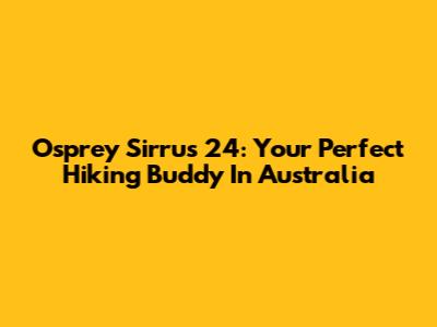 Osprey Sirrus 24: Your Perfect Hiking Buddy In Australia