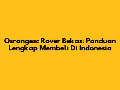 Osrangesc Rover Bekas: Panduan Lengkap Membeli Di Indonesia