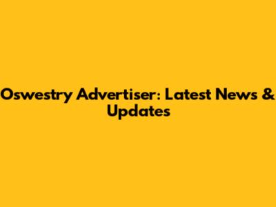Oswestry Advertiser: Latest News & Updates