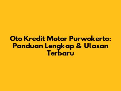 Oto Kredit Motor Purwokerto: Panduan Lengkap & Ulasan Terbaru