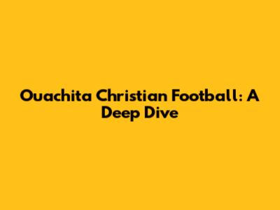 Ouachita Christian Football: A Deep Dive