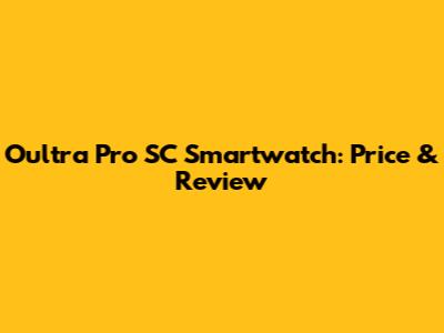 Oultra Pro SC Smartwatch: Price & Review