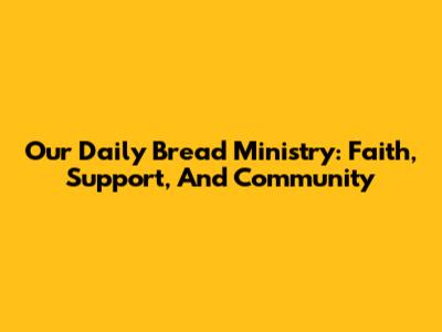 Our Daily Bread Ministry: Faith, Support, And Community
