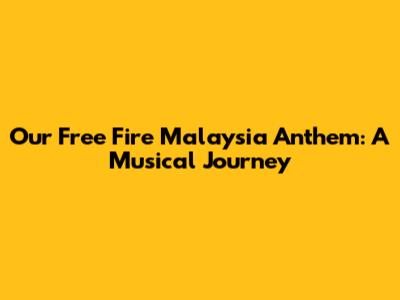 Our Free Fire Malaysia Anthem: A Musical Journey