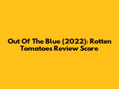 Out Of The Blue (2022): Rotten Tomatoes Review Score