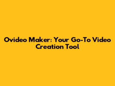 Ovideo Maker: Your Go-To Video Creation Tool