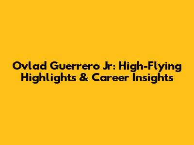 Ovlad Guerrero Jr: High-Flying Highlights & Career Insights