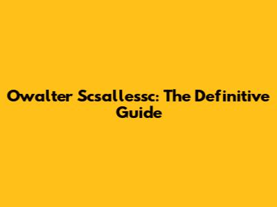 Owalter Scsallessc: The Definitive Guide