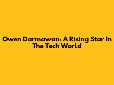 Owen Darmawan: A Rising Star In The Tech World