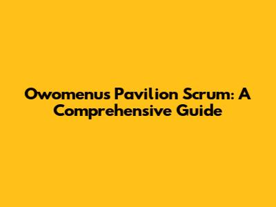 Owomenu's Pavilion Scrum: A Comprehensive Guide