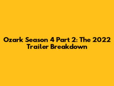 Ozark Season 4 Part 2: The 2022 Trailer Breakdown