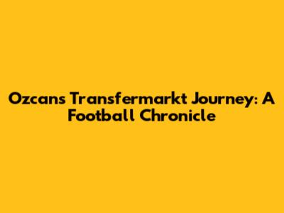 Ozcan's Transfermarkt Journey: A Football Chronicle