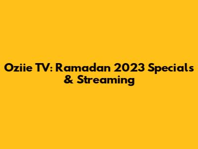 Oziie TV: Ramadan 2023 Specials & Streaming