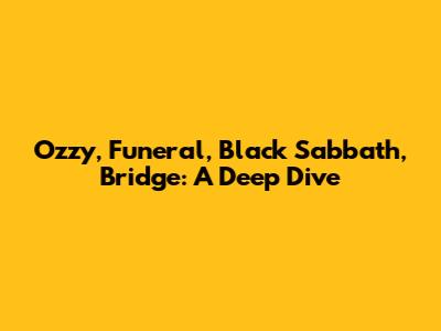 Ozzy, Funeral, Black Sabbath, Bridge: A Deep Dive