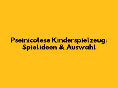 P'seinicolese Kinderspielzeug: Spielideen & Auswahl
