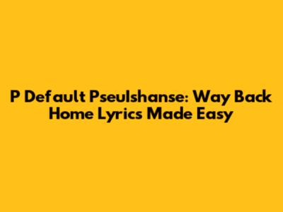 P Default PseuIshanse: Way Back Home Lyrics Made Easy