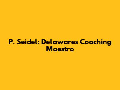 P. Seidel: Delaware's Coaching Maestro