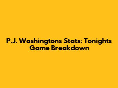 P.J. Washington's Stats: Tonight's Game Breakdown