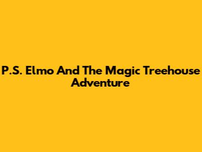 P.S. Elmo And The Magic Treehouse Adventure