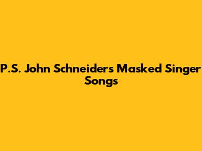 P.S. John Schneider's Masked Singer Songs