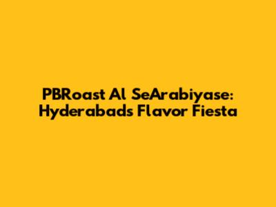 PBRoast Al SeArabiyase: Hyderabad's Flavor Fiesta
