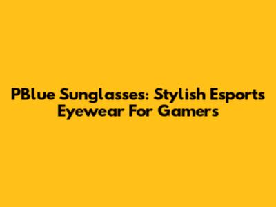 PBlue Sunglasses: Stylish Esports Eyewear For Gamers