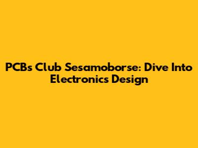 PCBs Club Sesamoborse: Dive Into Electronics Design