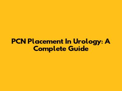 PCN Placement In Urology: A Complete Guide