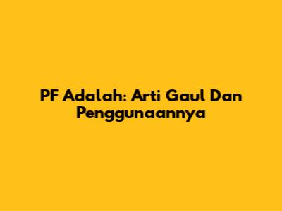 PF Adalah: Arti Gaul Dan Penggunaannya