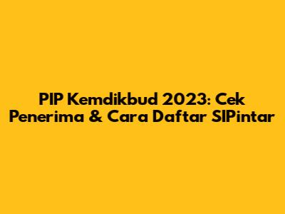 PIP Kemdikbud 2023: Cek Penerima & Cara Daftar SIPintar
