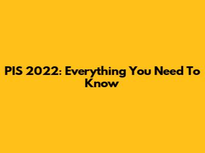 PIS 2022: Everything You Need To Know