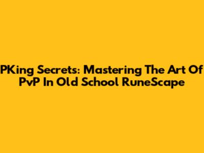 PKing Secrets: Mastering The Art Of PvP In Old School RuneScape