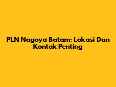 PLN Nagoya Batam: Lokasi Dan Kontak Penting