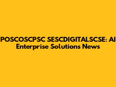 POSCOSCPSC SESCDIGITALSCSE: AI Enterprise Solutions News