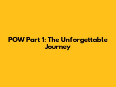 POW Part 1: The Unforgettable Journey