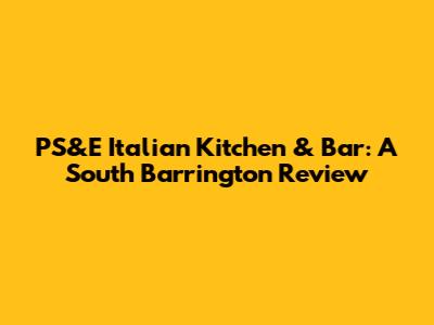 PS&E Italian Kitchen & Bar: A South Barrington Review