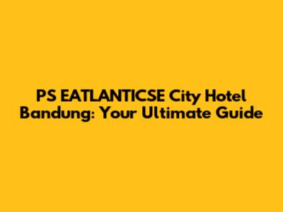 PS EATLANTICSE City Hotel Bandung: Your Ultimate Guide