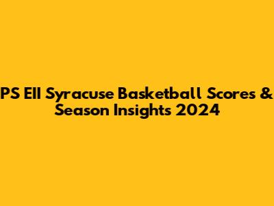 PS EII Syracuse Basketball Scores & Season Insights 2024