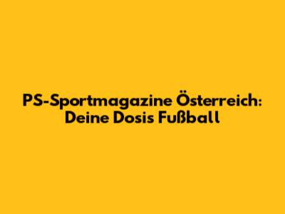 PS-Sportmagazine Österreich: Deine Dosis Fußball