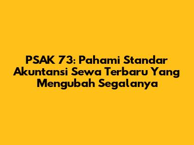 PSAK 73: Pahami Standar Akuntansi Sewa Terbaru Yang Mengubah Segalanya