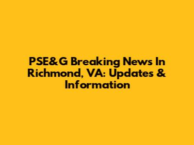PSE&G Breaking News In Richmond, VA: Updates & Information
