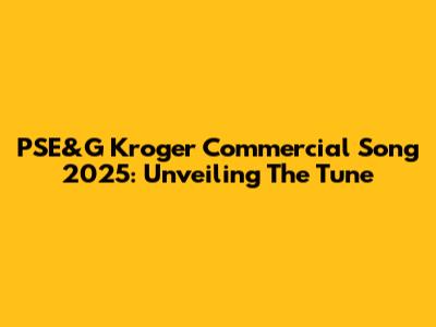 PSE&G Kroger Commercial Song 2025: Unveiling The Tune